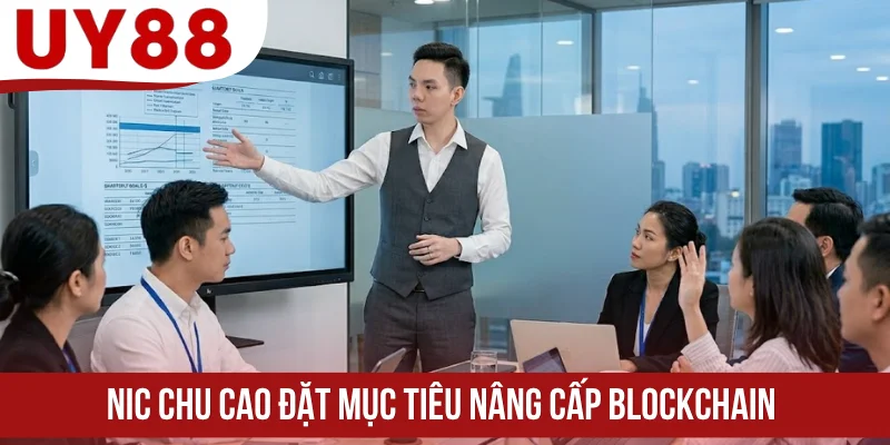 Nic Chu Cao đặt mục tiêu nâng cấp Blockchain